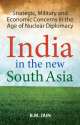 India in the New South Asia ,Strategic, Military and Economic Concerns in the Age of Nuclear Diplomacy