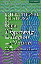 International Relations in India: Theorising the Region and Nation 