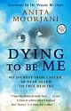 DYING TO BE ME (My Journey from Cancer, to Near Death, to True Healing)