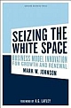 Seizing the White Space: Business Model Innovation for Growth and Renewal