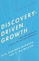 Discovery-Driven Growth: A Breakthrough Process to Reduce Risk and Seize Opportunity 