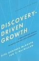 Discovery-Driven Growth: A Breakthrough Process to Reduce Risk and Seize Opportunity 
