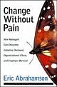 Change Without Pain: How Managers Can Overcome Initiative Overload, Organizational Chaos, and Employee Burnout