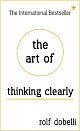 The Art of Thinking Clearly: Better Thinking, Better Decisions