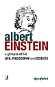 Albert Einstein : A Glimpse of his Life, Philosophy and Science 