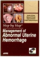 STEP BY STEP MANAGEMENT OF ABNORMAL UTERINE HEMORRHAGE WITH PHOTO DVD-ROM, 2011