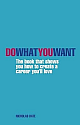  Do What You Want: The Book That Shows You How to Create a Career You`ll Love