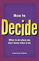  How to Decide: What to Do When You Don`t Know What to Do
