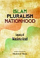 Islam Pluralism Nationhood : Legacy of Maulana Azad 