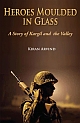 HEROES MOULDED IN GLASS : A Story of Kargil and the Valley