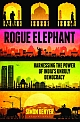 Rogue Elephant : Harnessing the Power of India`s Unruly Democracy