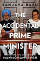 The Accidental Prime Minister : The Making and Unmaking of Manmohan Singh 