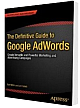 The Definitive Guide to Google AdWords: Create Versatile and Powerful Marketing and Advertising Campaigns