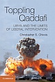 Toppling Qaddafi - Libya and the Limits of Liberal Intervention 