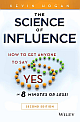 The Science of Influence: How to Get Anyone to Say "Yes" in 8 Minutes or Less!, 2nd Edition