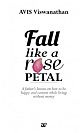 Fall Like A Rose Petal - A Father`s Lessons on How To Be Happy and Content while Living Without Money