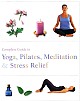 Complete Guide To Yoga, Pilates, Meditation & Stress Relief