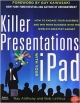 Killer Presentations with Your iPad: How to Engage Your Audience and Win More Business with the World`s Greatest Gadget