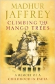 Climbing The Mango Trees : A Memoir Of A Childhood In India