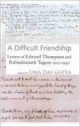A Difficult Friendship: Letters of Edward Thompson and Rabindranath Tagore 1913-1940