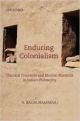 Enduring Colonialism: Classical Presences and Modern Absences in India Philosophy