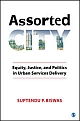 Assorted City : Equity, Justice and Politics in Urban Services Delivery 