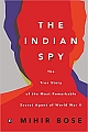 The Indian Spy: The True Story of the Most Remarkable Secret Agent of World War II