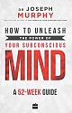 How to Unleash the Power of Your Subconscious Mind : A 52-week Guide