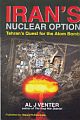 Iran`s Nuclear Option : Tehran`s Quest for the Atom Bomb